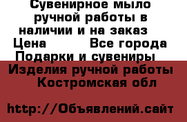 Сувенирное мыло ручной работы в наличии и на заказ. › Цена ­ 165 - Все города Подарки и сувениры » Изделия ручной работы   . Костромская обл.